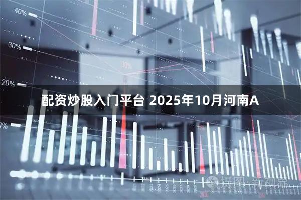 配资炒股入门平台 2025年10月河南A