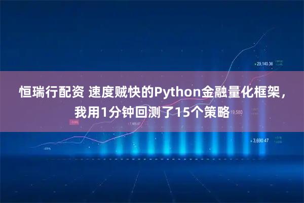 恒瑞行配资 速度贼快的Python金融量化框架，我用1分钟回测了15个策略