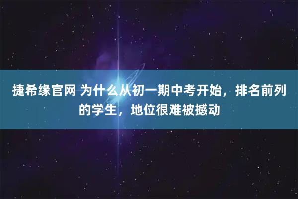 捷希缘官网 为什么从初一期中考开始，排名前列的学生，地位很难被撼动