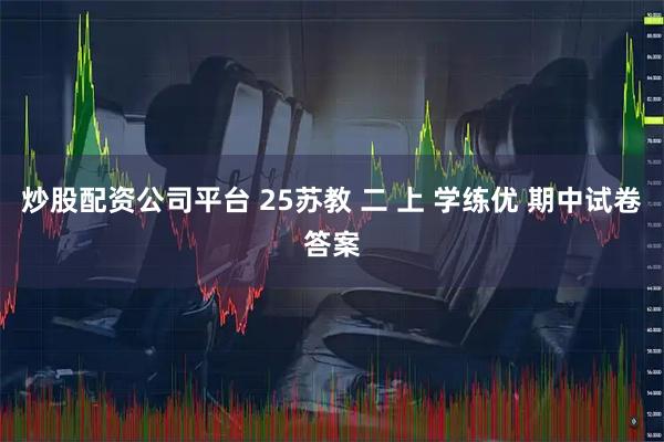 炒股配资公司平台 25苏教 二 上 学练优 期中试卷答案