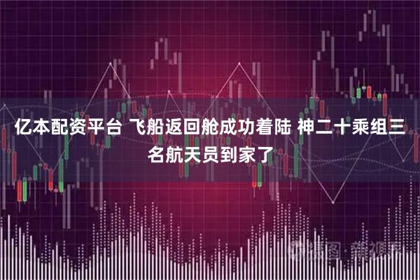 亿本配资平台 飞船返回舱成功着陆 神二十乘组三名航天员到家了