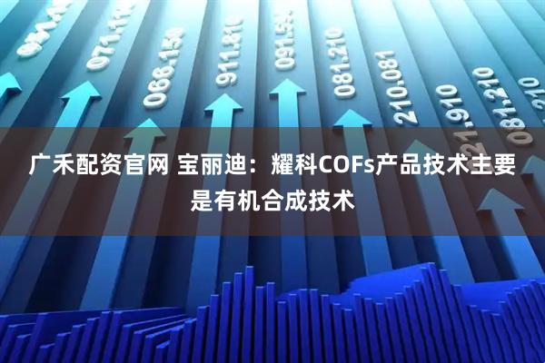 广禾配资官网 宝丽迪：耀科COFs产品技术主要是有机合成技术