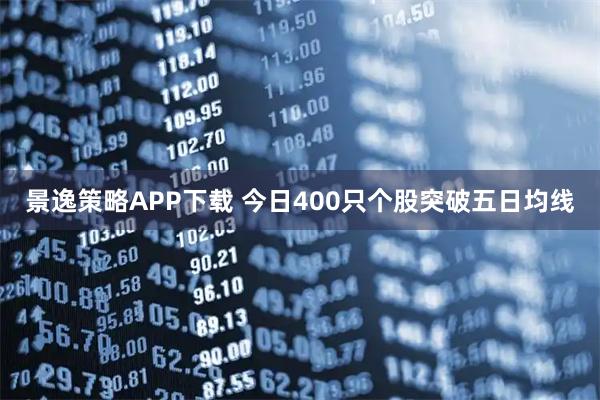 景逸策略APP下载 今日400只个股突破五日均线
