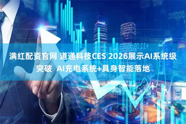 满红配资官网 道通科技CES 2026展示AI系统级突破  AI充电系统+具身智能落地