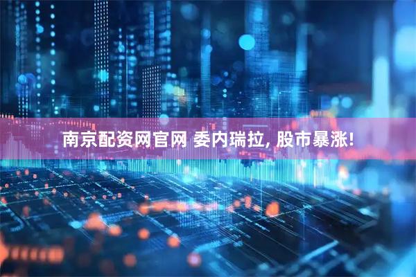 南京配资网官网 委内瑞拉, 股市暴涨!