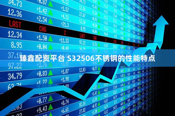 臻鑫配资平台 S32506不锈钢的性能特点