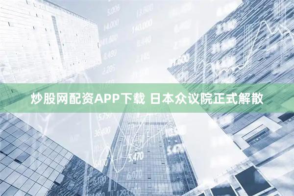 炒股网配资APP下载 日本众议院正式解散