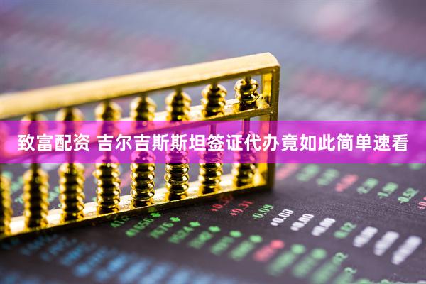 致富配资 吉尔吉斯斯坦签证代办竟如此简单速看