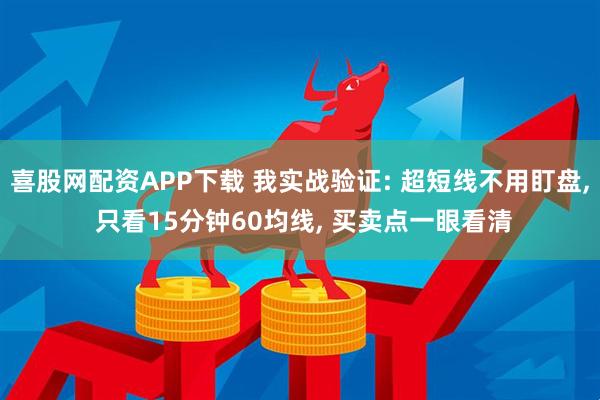 喜股网配资APP下载 我实战验证: 超短线不用盯盘, 只看15分钟60均线, 买卖点一眼看清