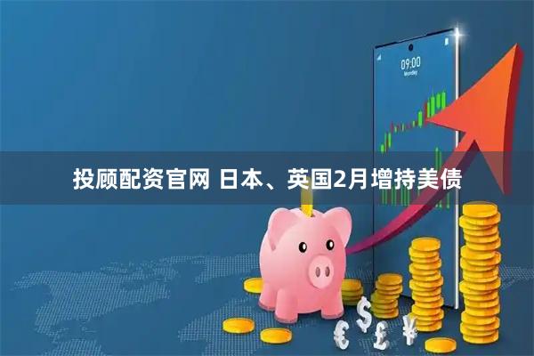 投顾配资官网 日本、英国2月增持美债
